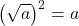 \displaystyle \left(\sqrt{a}\right)^2 = a