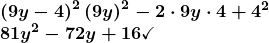 \[ \begin{array}{l} \boldsymbol{\left(9y-4\right)^2\left(9y\right)^2-2\cdot 9y\cdot 4+4^2} \\ \boldsymbol{81y^2-72y+16\checkmark} \end{array} \]