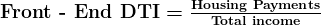 \large\boldsymbol{\textbf{Front - End DTI} = \frac{\textbf{Housing Payments}}{\textbf{Total income}}}
