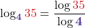 \displaystyle \log_{\boldsymbol{\color{mypurple1}4}}{{\color{myred1}35}} = \frac{ \log{\color{myred1} 35}}{\log{\boldsymbol{\color{mypurple1} 4}} }