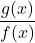 \displaystyle\frac{g(x)}{f(x)}