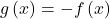 g\left(x\right)=-f\left(x\right)