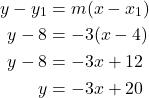 \begin{align*} y - y_1 &= m(x - x_1) \\ y - 8 &= -3(x - 4) \\ y - 8 &= -3x + 12 \\ y &= -3x + 20 \end{align*}