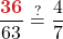 \displaystyle \frac{\boldsymbol{\textcolor{myred1}{36}}}{63}  \stackrel{?}{=} \frac{4}{7}