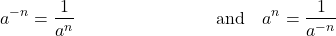 \begin{align*} a^{-n} &= \dfrac{1}{a^n} & \quad \text{and} \quad a^n &= \dfrac{1}{a^{-n}} \end{align*}
