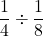 \displaystyle\frac{1}{4} \div \frac{1}{8}