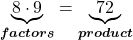 \displaystyle{\color{mypurple1}{\underbrace{{\color{black}{8\cdot 9}}}_{\boldsymbol{{\color{black}{factors}}}}} = {\color{mypurple1}{\underbrace{{\color{black}{72}}}_{\boldsymbol{{\color{black}{product}}}}}\\