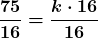 \displaystyle\boldsymbol{ \frac{75}{16} = \frac{k\cdot 16}{16}}