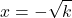 \displaystyle x=-\sqrt{k}