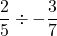 \displaystyle\frac{2}{5} \div -\frac{3}{7}