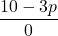\displaystyle \frac{10 - 3p}{0}