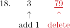\[ \begin{array}{ccc} 18. &\color{myblue1}3 & \color{myred1}\underline{79}\\ & \color{myblue1}\uparrow & \color{myred1}\uparrow\\ & \color{myblue1}\text{add 1} & \color{myred1}\text{delete}\\ \end{array} \]