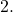 2.