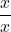 \dfrac{x}{x}