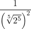 \displaystyle \frac{1}{\left(\sqrt[5]{2^5}\right)^2}