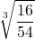 \displaystyle \sqrt[3]{\frac{16}{54}}