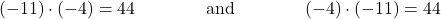 \begin{align*} (-11) \cdot (-4) &= 44 &&\text{and} && (-4) \cdot (-11) = 44 \end{align*}