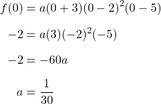 \begin{align*} f(0) &= a(0+3)(0-2)^{2}(0-5) \\[6pt] -2 &= a(3)(-2)^{2}(-5) \\[6pt] -2 &= -60a \\[6pt] a &= \frac{1}{30} \end{align*}