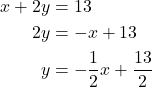 \begin{align*} x + 2y &= 13 \\ 2y &= -x + 13 \\ y &= -\frac{1}{2}x + \frac{13}{2} \end{align*}
