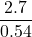\displaystyle\frac{2.7}{0.54}