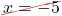 \Ccancel[myred1]{x = -5}