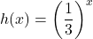 \displaystyle h(x)=\left(\frac{1}{3}\right)^{x}
