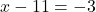 x - 11 = -3