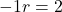 -1r = 2