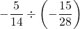 \displaystyle -\frac{5}{14}\div\left(-\frac{15}{28}\right)