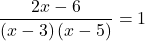 \displaystyle \frac{2x-6}{\left(x-3\right)\left(x-5\right)}  = 1