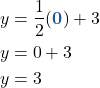 \begin{align*} y &= \frac{1}{2}( {\color{myblue1} \boldsymbol{0}} ) + 3\\ y &= 0 + 3\\ y &= 3\\ \end{align*}