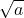 \displaystyle \sqrt{a}