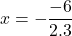 \displaystyle x = -\frac{-6}{2.3}