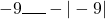 -9\rule{0.5cm}{0.5pt} -|-9|