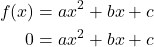 \begin{align*} f(x) &= ax^2 + bx + c \\  0 &= ax^2 + bx + c \end{align*}