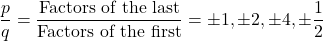 \dfrac{p}{q}=\dfrac{\text{Factors of the last}}{\text{Factors of the first}}=\pm 1,\pm 2, \pm 4, \pm\dfrac{1}{2}
