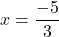 Rendered by QuickLaTeX.com x = \dfrac{-5}{3}