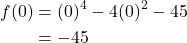 \begin{align*} f(0) &= (0)^4 - 4(0)^2 - 45 \\ &= -45 \end{align*}