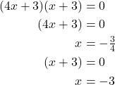 \begin{align*} (4x+3)(x+3) &= 0 \\ \phantom{\rule{2em}{0ex}}(4x+3) &= 0 \\ x &= -\tfrac{3}{4} \\ \phantom{\rule{2em}{0ex}}(x+3) &= 0 \\ x &= -3 \end{align*}