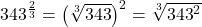 {343}^{\frac{2}{3}}={\left(\sqrt[3]{343}\right)}^{2}=\sqrt[3]{{343}^{2}}