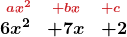 \[ \begin{array}{rcl} \boldsymbol{\scriptstyle \textcolor{myred1}{ax^2}} & \boldsymbol{\scriptstyle \textcolor{myred1}{+bx}} & \boldsymbol{\scriptstyle \textcolor{myred1}{+c}} \\ \boldsymbol{6x^2} & \boldsymbol{+ 7x} & \boldsymbol{+ 2} \end{array} \]