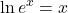 \displaystyle \ln e^x = x