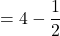 \displaystyle  = 4 - \frac{1}{2}