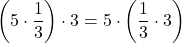 \displaystyle \left(5 \cdot\frac{1}{3}\right) \cdot}3= 5\cdot\left(\frac{1}{3}\cdot}3\right)