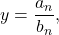 y=\dfrac{{a}_{n}}{{b}_{n}},