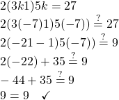 2(3k − 1) − 5k = −2 − 7\\ 2(3(-7) − 1) − 5(-7)) \stackrel{?}{=}−2 − 7   \\ 2(-21 - 1) − 5(-7))\stackrel{?}{=} − 9\\ 2(-22) + 35 \stackrel{?}{=} − 9 \\ -44 + 35\stackrel{?}{=} − 9 \\ − 9 = − 9 \quad \checkmark