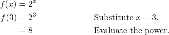 \begin{align*} f(x) &= 2^{x} \\ f(3) &= 2^{3} && \text{Substitute } x = 3. \\ &= 8 && \text{Evaluate the power.} \end{align*}