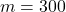 m = 300