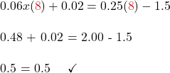 0.06x({\color{myred1}{8}}) + 0.02 = 0.25({\color{myred1}{8}}) - 1.5 \\  0.48 + 0.02 = 2.00 - 1.5\\  0.5 = 0.5 \quad \checkmark