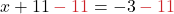 x + 11 \color{myred1} - 11 \color{black} = -3 \color{myred1} - 11